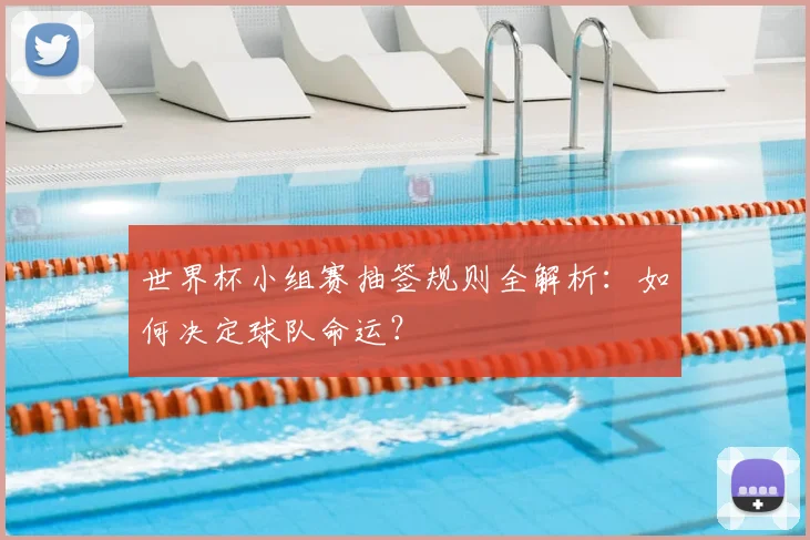 世界杯小组赛抽签规则全解析:如何决定球队命运?