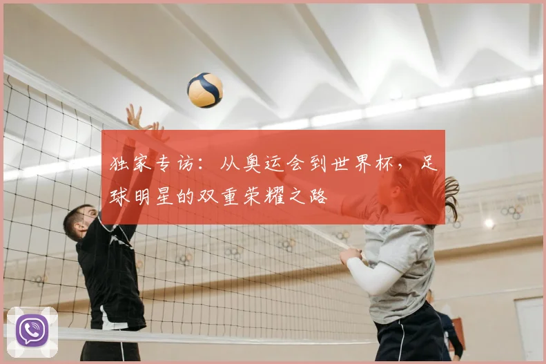 独家专访：从奥运会到世界杯，足球明星的双重荣耀之路
