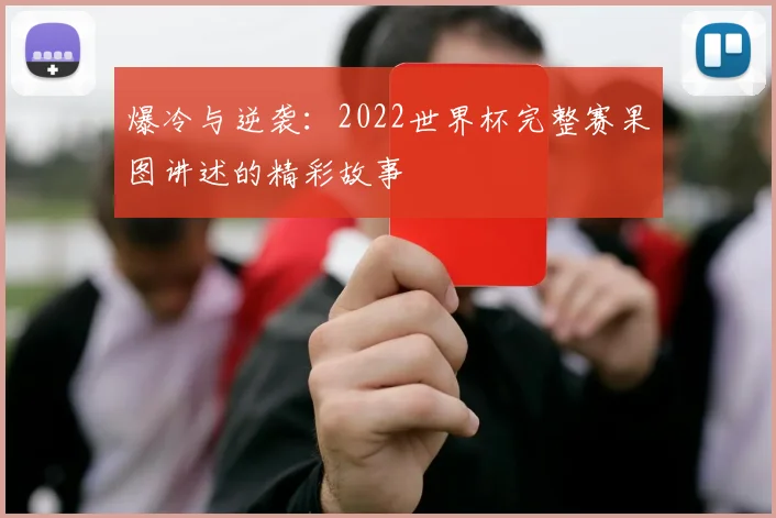 爆冷与逆袭：2022世界杯完整赛果图讲述的精彩故事