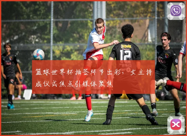 篮球世界杯抽签环节出彩,女主持成仪式焦点引媒体聚焦
