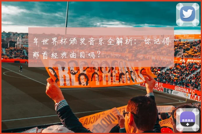 年世界杯颁奖音乐全解析：你记得那首经典曲目吗？