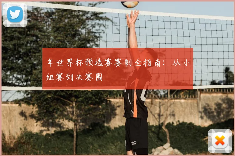 年世界杯预选赛赛制全指南：从小组赛到决赛圈