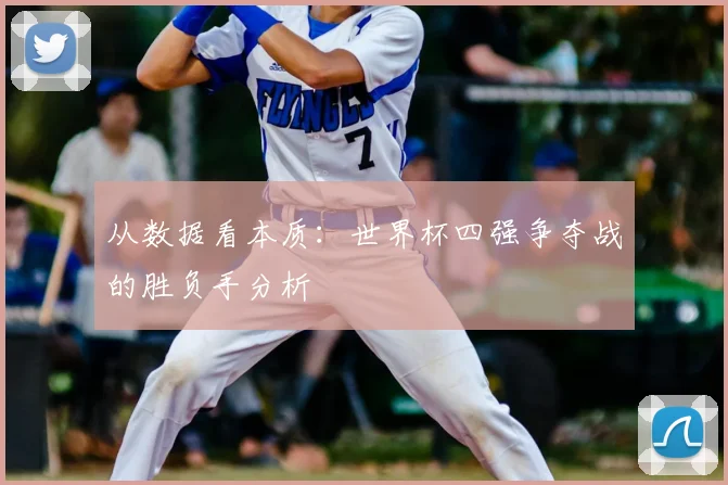 从数据看本质：世界杯四强争夺战的胜负手分析