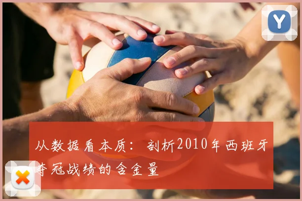 从数据看本质：剖析2010年西班牙夺冠战绩的含金量