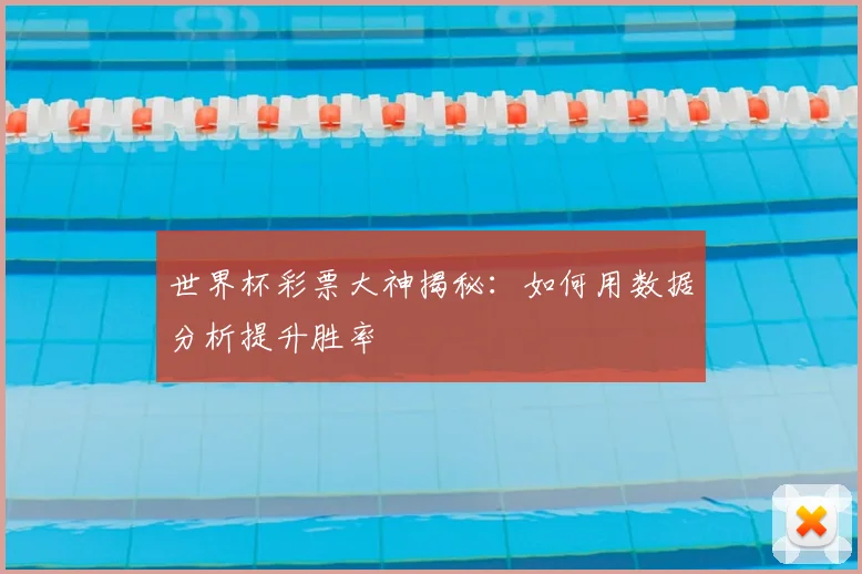 世界杯彩票大神揭秘：如何用数据分析提升胜率