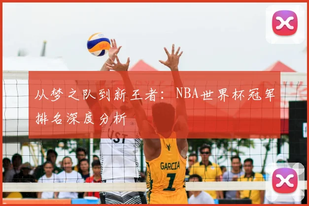 从梦之队到新王者:NBA世界杯冠军排名深度分析