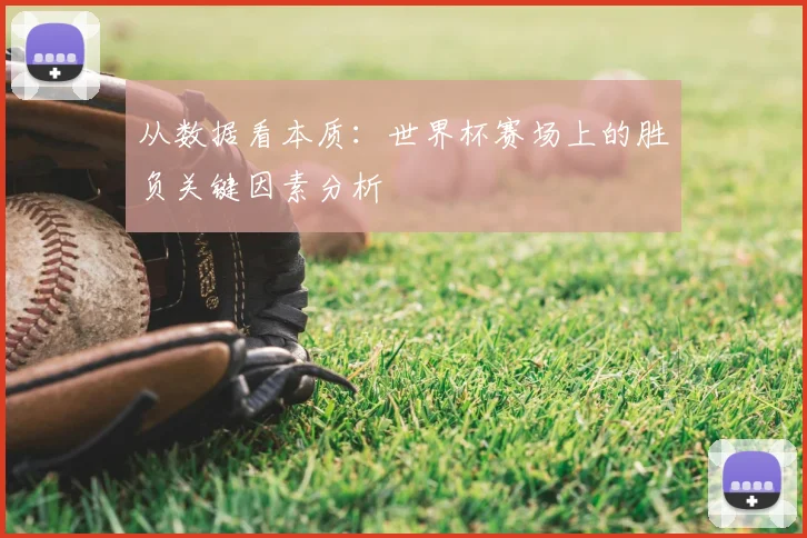 从数据看本质：世界杯赛场上的胜负关键因素分析