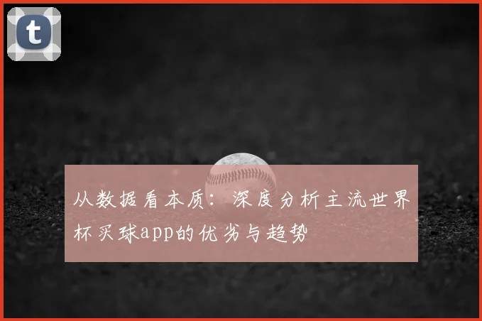 从数据看本质：深度分析主流世界杯买球app的优劣与趋势