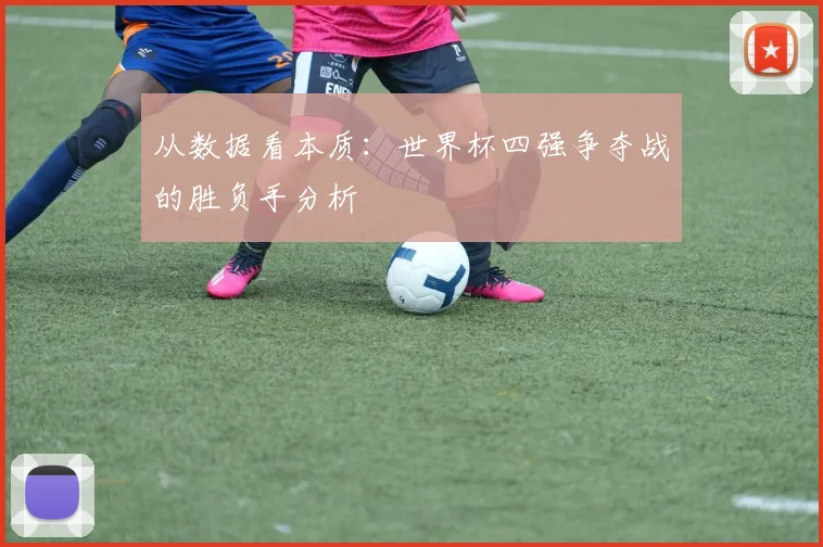 从数据看本质：世界杯四强争夺战的胜负手分析