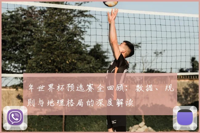 年世界杯预选赛全回顾：数据、规则与地理格局的深度解读